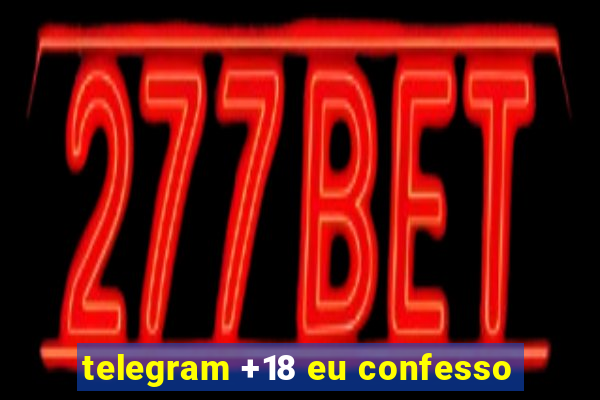 telegram +18 eu confesso